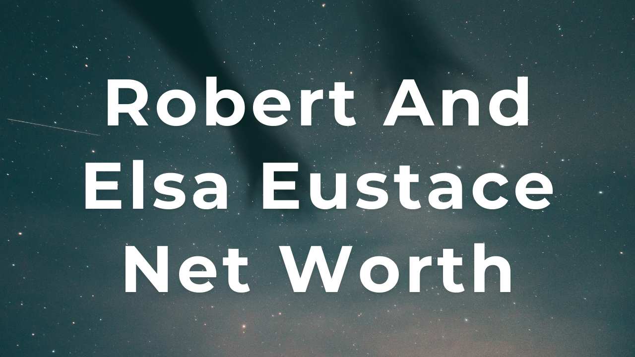 Robert And Elsa Eustace Net Worth